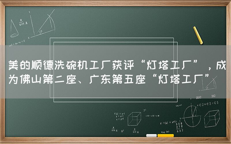 美的順德洗碗機工廠獲評“燈塔工廠”，成為佛山第二座、廣東第五座“燈塔工廠”